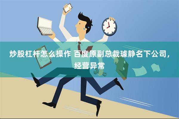 炒股杠杆怎么操作 百度原副总裁璩静名下公司，经营异常