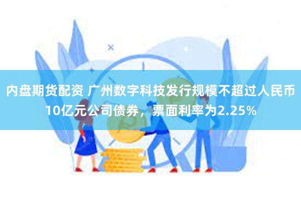 内盘期货配资 广州数字科技发行规模不超过人民币10亿元公