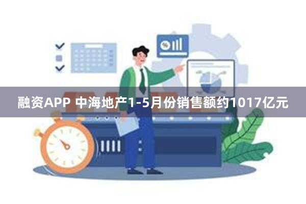 融资APP 中海地产1-5月份销售额约1017亿元