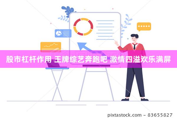 股市杠杆作用 王牌综艺奔跑吧 激情四溢欢乐满屏