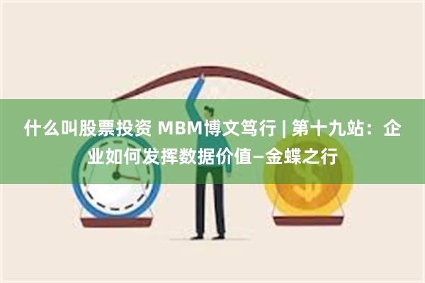 什么叫股票投资 MBM博文笃行 | 第十九站：企业如何发挥数据价值—金蝶之行