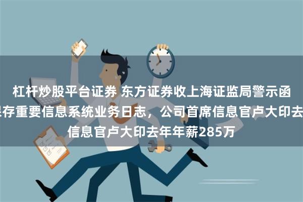 杠杆炒股平台证券 东方证券收上海证监局警示函，因未妥善保存重要信息系统业务日志，公司首席信息官卢大印去年年薪285万