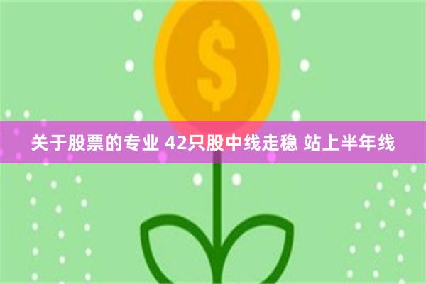 关于股票的专业 42只股中线走稳 站上半年线