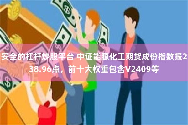 安全的杠杆炒股平台 中证能源化工期货成份指数报238.96点，前十大权重包含V2409等