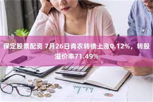 保定股票配资 7月26日青农转债上涨0.12%，转股溢价率7