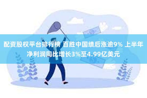 配资股权平台排行榜 百胜中国绩后涨逾9% 上半年净利润同比增长3%至4.99亿美元