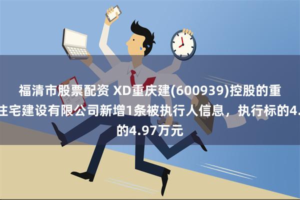 福清市股票配资 XD重庆建(600939)控股的重庆建工住宅建设有限公司新增1条被执行人信息，执行标的4.97万元