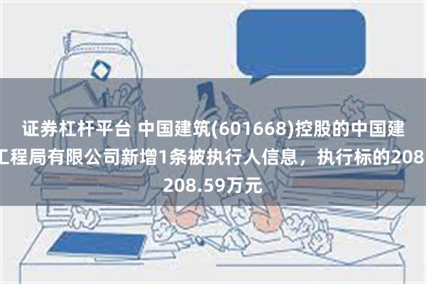 证券杠杆平台 中国建筑(601668)控股的中国建筑第六工程局有限公司新增1条被执行人信息，执行标的208.59万元