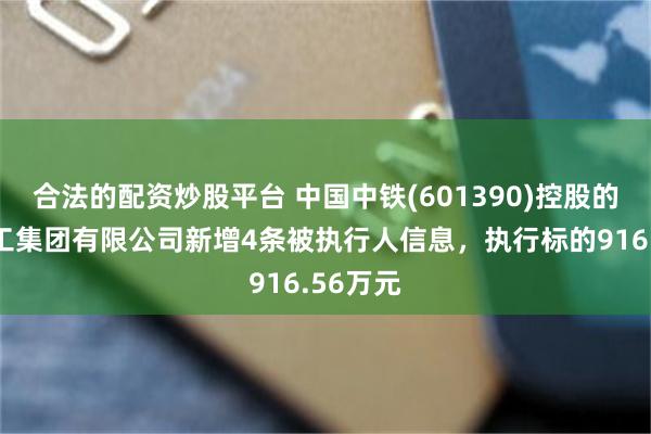 合法的配资炒股平台 中国中铁(601390)控股的中铁建工集团有限公司新增4条被执行人信息，执行标的916.56万元