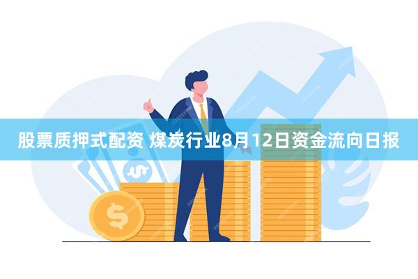 股票质押式配资 煤炭行业8月12日资金流向日报