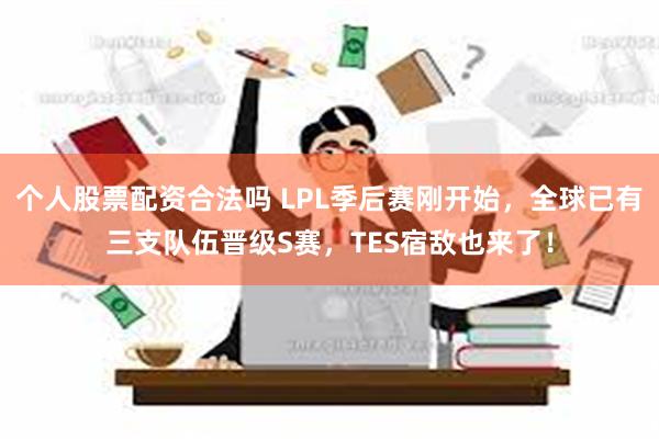 个人股票配资合法吗 LPL季后赛刚开始，全球已有三支队伍