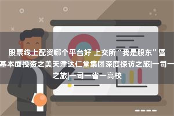 股票线上配资哪个平台好 上交所“我是股东”暨鹏华基金基本