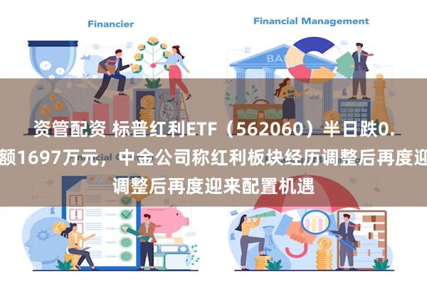 资管配资 标普红利ETF（562060）半日跌0.62%，成交额1697万元，中金公司称红利板块经历调整后再度迎来配置机遇