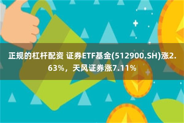 正规的杠杆配资 证券ETF基金(512900.SH)涨2