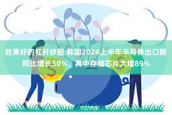 效果好的杠杆炒股 韩国2024上半年半导体出口额同比增长50