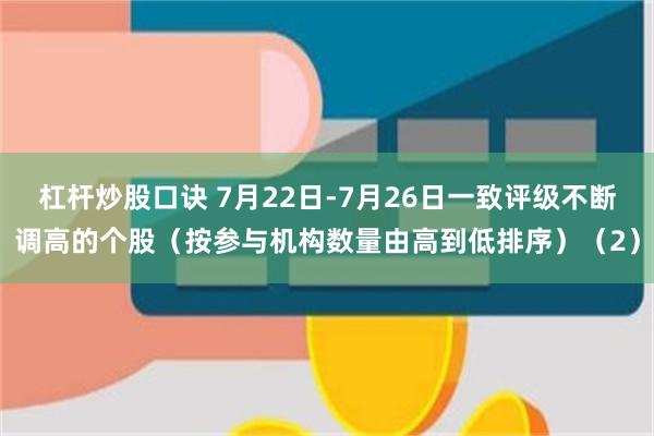 杠杆炒股口诀 7月22日-7月26日一致评级不断调高的个股（