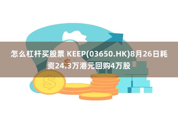 怎么杠杆买股票 KEEP(03650.HK)8月26日耗资24.3万港元回购4万股