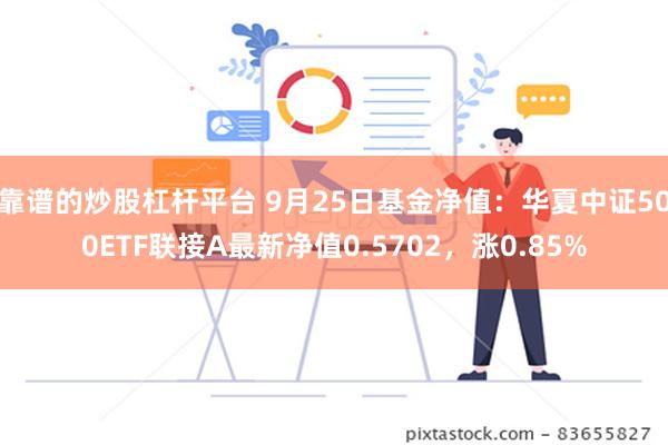 靠谱的炒股杠杆平台 9月25日基金净值：华夏中证500ETF联接A最新净值0.5702，涨0.85%