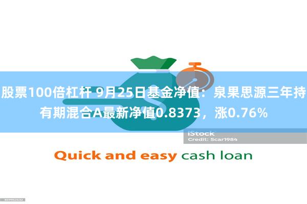 股票100倍杠杆 9月25日基金净值：泉果思源三年持有期混合A最新净值0.8373，涨0.76%