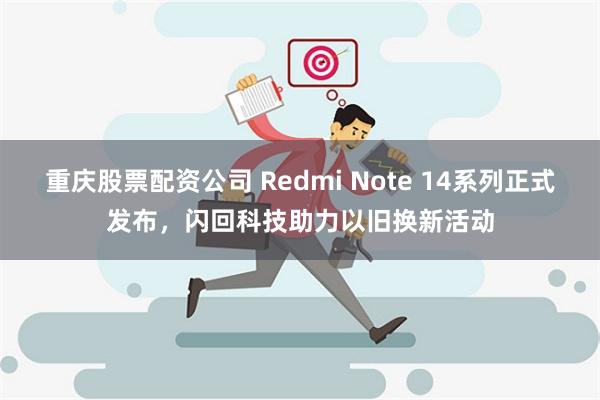 重庆股票配资公司 Redmi Note 14系列正式发布，闪回科技助力以旧换新活动