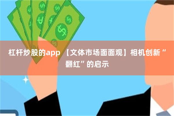 杠杆炒股的app 【文体市场面面观】相机创新“翻红”的启示