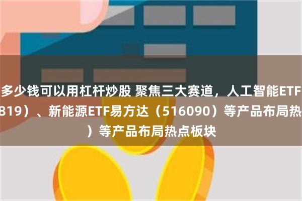 多少钱可以用杠杆炒股 聚焦三大赛道，人工智能ETF（15