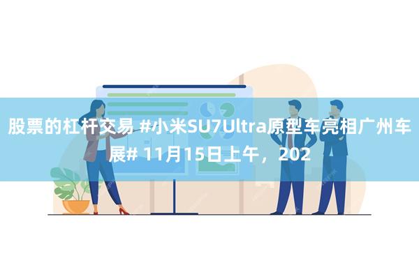 股票的杠杆交易 #小米SU7Ultra原型车亮相广州车展# 