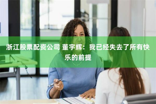 浙江股票配资公司 董宇辉：我已经失去了所有快乐的前提