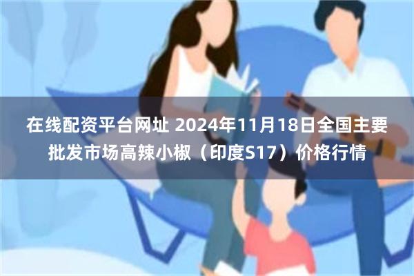 在线配资平台网址 2024年11月18日全国主要批发市场高辣