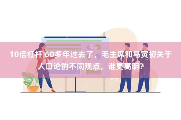 10倍杠杆 60多年过去了，毛主席和马寅初关于人口论的不同观