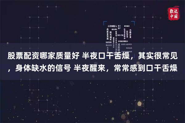 股票配资哪家质量好 半夜口干舌燥，其实很常见，身体缺水的信号 半夜醒来，常常感到口干舌燥