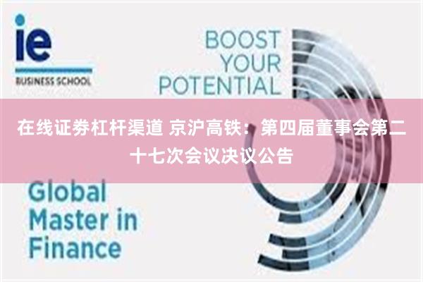 在线证劵杠杆渠道 京沪高铁：第四届董事会第二十七次会议决议公告