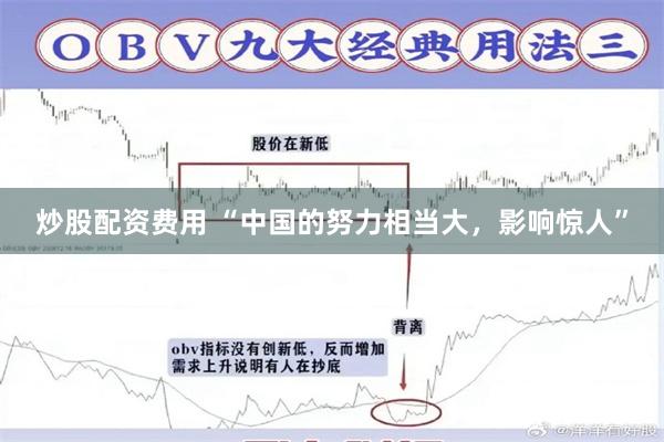 炒股配资费用 “中国的努力相当大，影响惊人”