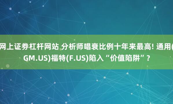 网上证劵杠杆网站 分析师唱衰比例十年来最高! 通用(GM.US)福特(F.US)陷入“价值陷阱”？