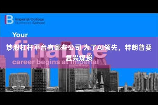 炒股杠杆平台有哪些公司 为了AI领先,特朗普要复兴煤炭